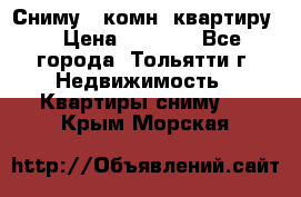 Сниму 1 комн. квартиру  › Цена ­ 7 000 - Все города, Тольятти г. Недвижимость » Квартиры сниму   . Крым,Морская